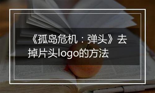 《孤岛危机：弹头》去掉片头logo的方法
