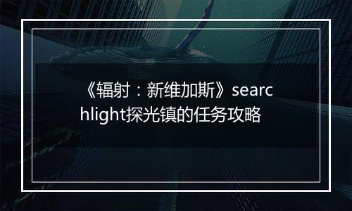《辐射：新维加斯》searchlight探光镇的任务攻略