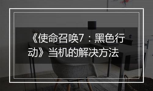 《使命召唤7：黑色行动》当机的解决方法