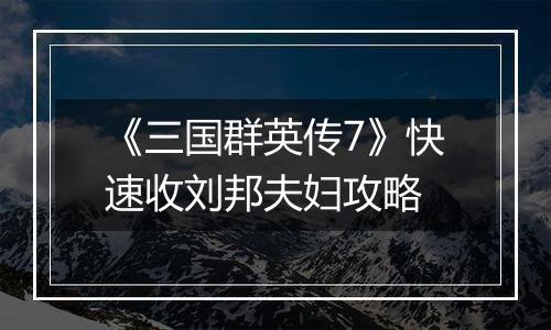 《三国群英传7》快速收刘邦夫妇攻略