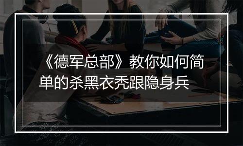 《德军总部》教你如何简单的杀黑衣秃跟隐身兵