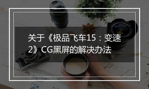 关于《极品飞车15：变速2》CG黑屏的解决办法