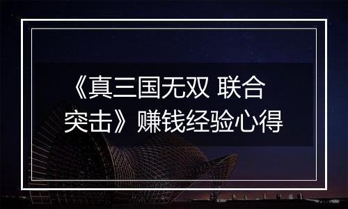 《真三国无双 联合突击》赚钱经验心得