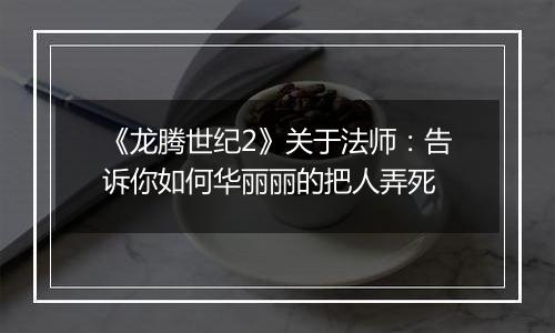 《龙腾世纪2》关于法师：告诉你如何华丽丽的把人弄死