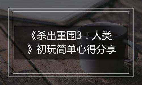 《杀出重围3：人类》初玩简单心得分享