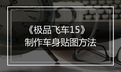 《极品飞车15》制作车身贴图方法