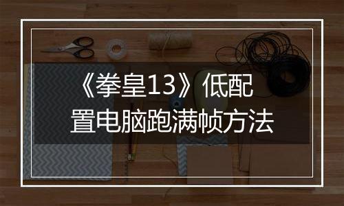 《拳皇13》低配置电脑跑满帧方法