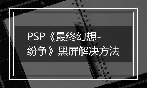 PSP《最终幻想-纷争》黑屏解决方法