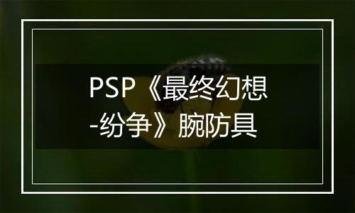 PSP《最终幻想-纷争》腕防具