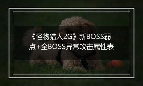 《怪物猎人2G》新BOSS弱点+全BOSS异常攻击属性表