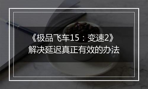 《极品飞车15：变速2》解决延迟真正有效的办法