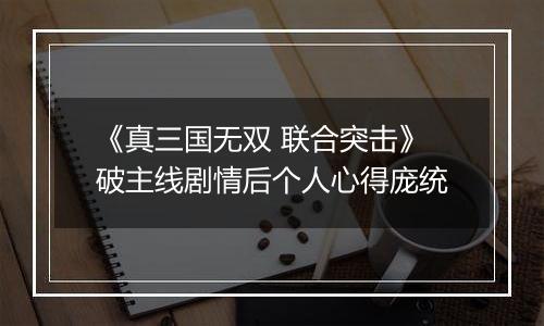 《真三国无双 联合突击》破主线剧情后个人心得庞统