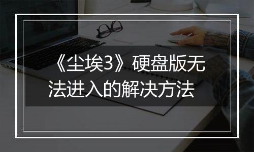 《尘埃3》硬盘版无法进入的解决方法