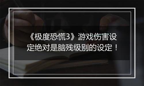 《极度恐慌3》游戏伤害设定绝对是脑残级别的设定！