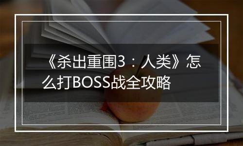 《杀出重围3：人类》怎么打BOSS战全攻略