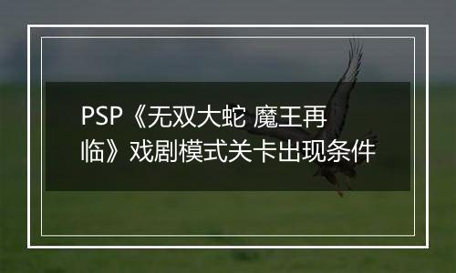 PSP《无双大蛇 魔王再临》戏剧模式关卡出现条件