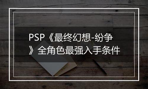 PSP《最终幻想-纷争》全角色最强入手条件