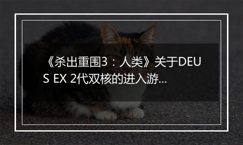 《杀出重围3：人类》关于DEUS EX 2代双核的进入游戏方法