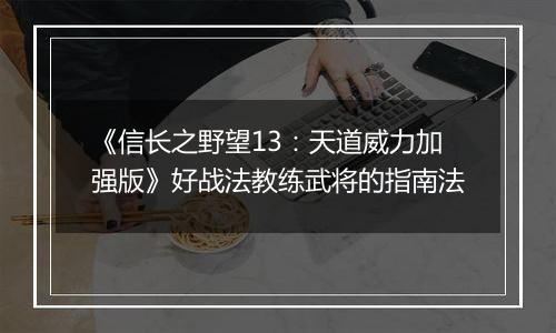 《信长之野望13：天道威力加强版》好战法教练武将的指南法