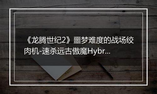 《龙腾世纪2》噩梦难度的战场绞肉机-速杀远古傲魔Hybris与杂谈