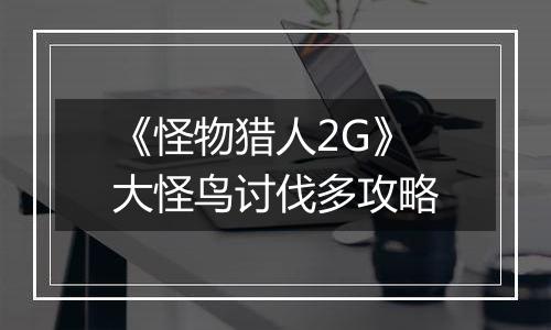 《怪物猎人2G》大怪鸟讨伐多攻略