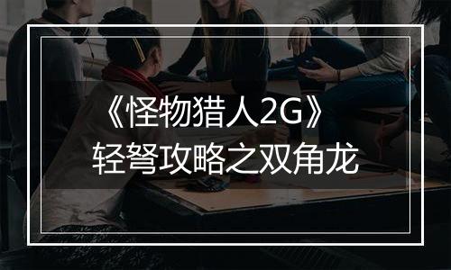 《怪物猎人2G》轻弩攻略之双角龙