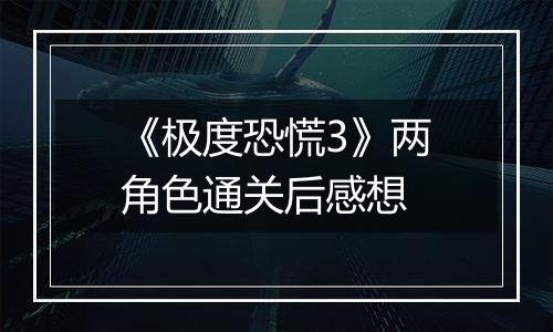 《极度恐慌3》两角色通关后感想