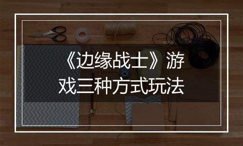 《边缘战士》游戏三种方式玩法