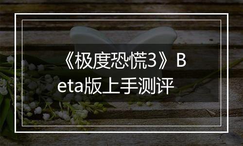 《极度恐慌3》Beta版上手测评