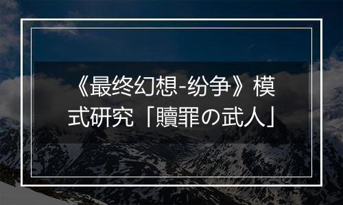 《最终幻想-纷争》模式研究「贖罪の武人」