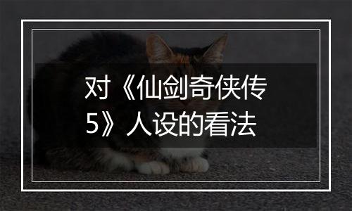 对《仙剑奇侠传5》人设的看法