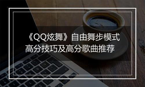 《QQ炫舞》自由舞步模式高分技巧及高分歌曲推荐
