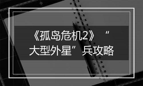 《孤岛危机2》“大型外星”兵攻略