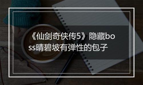 《仙剑奇侠传5》隐藏boss晴碧坡有弹性的包子
