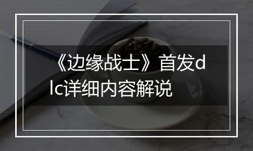 《边缘战士》首发dlc详细内容解说