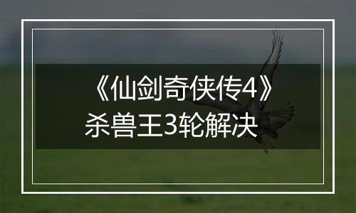 《仙剑奇侠传4》杀兽王3轮解决