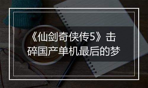 《仙剑奇侠传5》击碎国产单机最后的梦