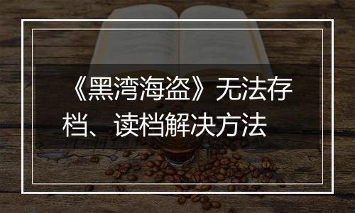 《黑湾海盗》无法存档、读档解决方法