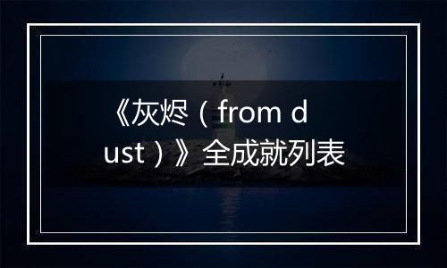 《灰烬（from dust）》全成就列表