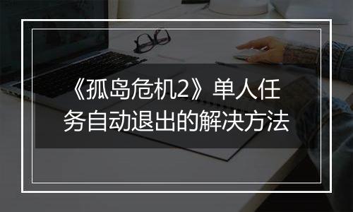 《孤岛危机2》单人任务自动退出的解决方法