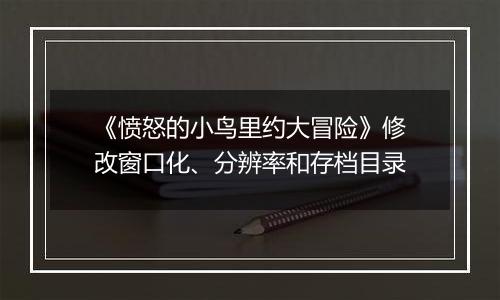 《愤怒的小鸟里约大冒险》修改窗口化、分辨率和存档目录