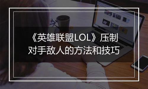 《英雄联盟LOL》压制对手敌人的方法和技巧