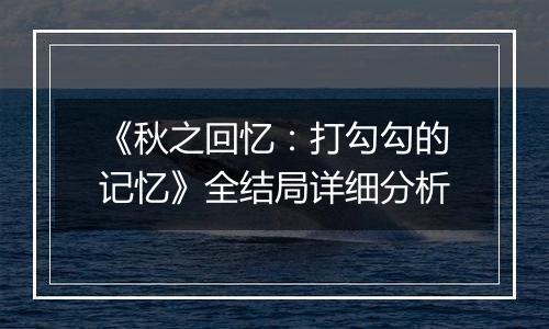 《秋之回忆：打勾勾的记忆》全结局详细分析