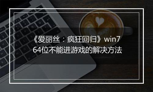 《爱丽丝：疯狂回归》win7 64位不能进游戏的解决方法