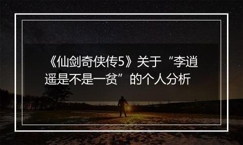 《仙剑奇侠传5》关于“李逍遥是不是一贫”的个人分析