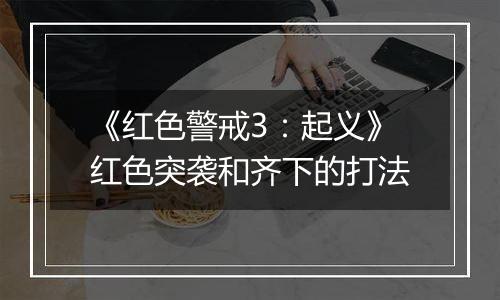 《红色警戒3：起义》红色突袭和齐下的打法