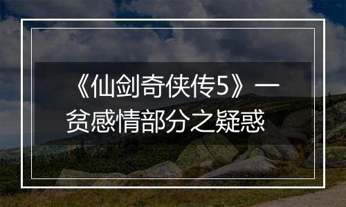 《仙剑奇侠传5》一贫感情部分之疑惑