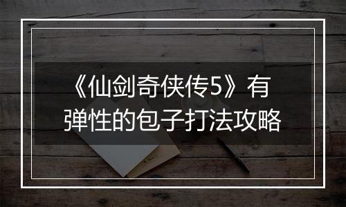 《仙剑奇侠传5》有弹性的包子打法攻略