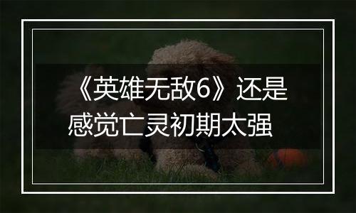 《英雄无敌6》还是感觉亡灵初期太强