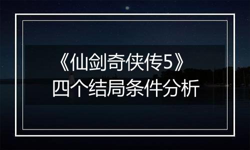 《仙剑奇侠传5》四个结局条件分析